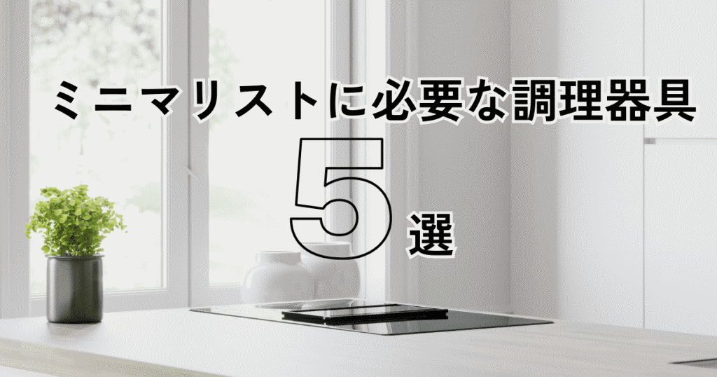 【実際に聞いた】一人暮らしのミニマリストが揃えるべき調理器具5選